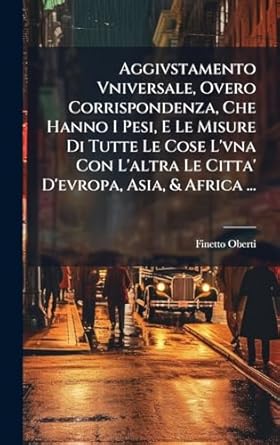 aggivstamento vniversale overo corrispondenza che hanno i pesi e le misure di tutte le cose lvna con laltra
