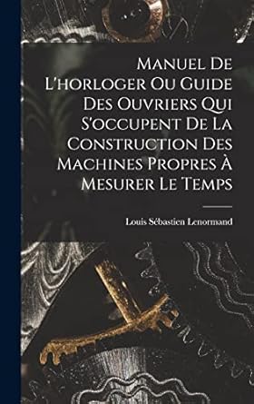 manuel de lhorloger ou guide des ouvriers qui soccupent de la construction des machines propres a mesurer le