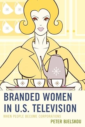branded women in u s television when people become corporations 1st edition peter bjelskou 0739187937,