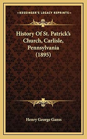 history of st patricks church carlisle pennsylvania 1st edition henry george ganss 116664636x, 978-1166646363