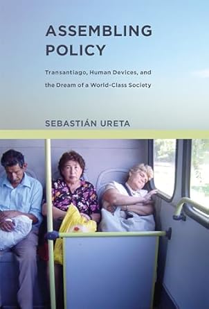 assembling policy transantiago human devices and the dream of a world class society 1st edition sebastian