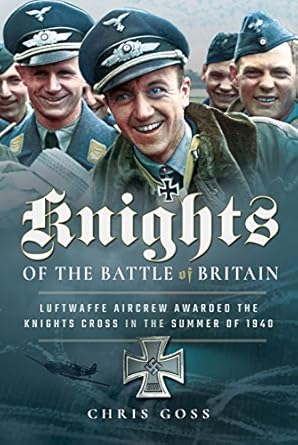 knights of the battle of britain luftwaffe aircrew awarded the knights cross in 1940 1st edition chris goss