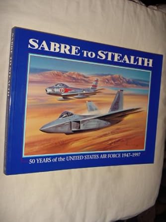 sabre to stealth 50 years of the united states air force 1947 1997 commemorating the 50th anniversary of the