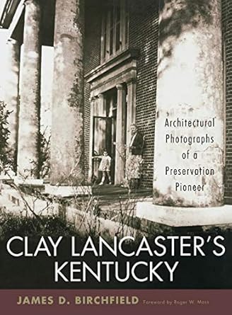 clay lancasters kentucky architectural photographs of a preservation pioneer 1st edition james d birchfield