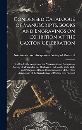 condensed catalogue of manuscripts books and engravings on exhibition at the caxton celebration microform