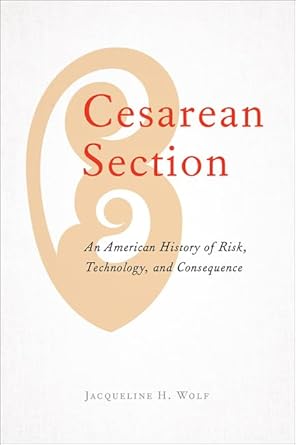 cesarean section an american history of risk technology and consequence 1st edition jacqueline h wolf