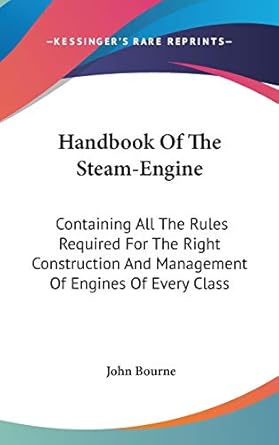 handbook of the steam engine containing all the rules required for the right construction and management of