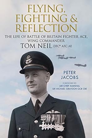 flying fighting and reflection the life of battle of britain fighter ace wing commander tom neil dfc afc ae