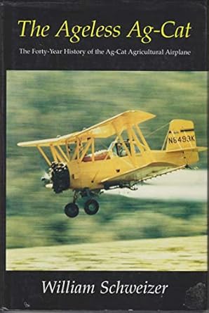 the ageless ag cat the forty year history of the ag cat agricultural airplane 1st edition william schweizer