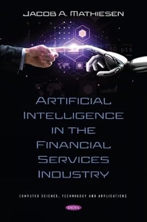 artificial intelligence in the financial services industry 1st edition jacob a mathiesen 1536199621,