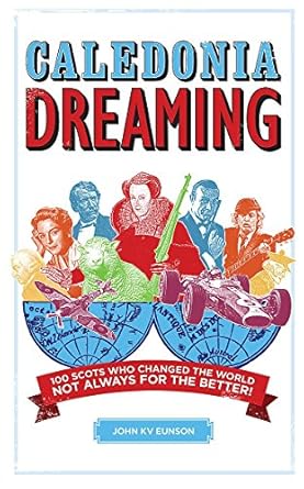 caledonia dreaming 100 scots who changed the world not always for the better 1st edition john k v eunson