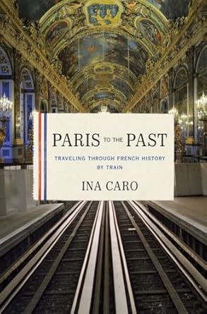 paris to the past traveling through french history by train 1st edition ina caro 0393078949, 978-0393078947