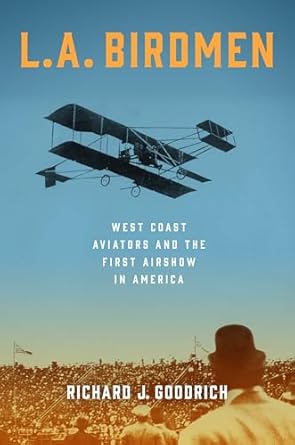 l a birdmen west coast aviators and the first airshow in america 1st edition richard j goodrich 1493084399,