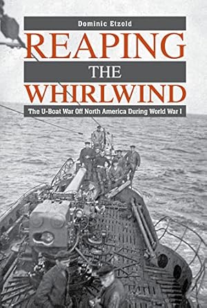 reaping the whirlwind the u boat war off north america during world war i 1st edition dominic etzold