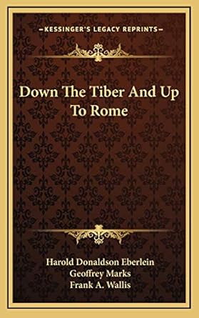 down the tiber and up to rome 1st edition harold donaldson eberlein ,geoffrey j marks ,frank a wallis