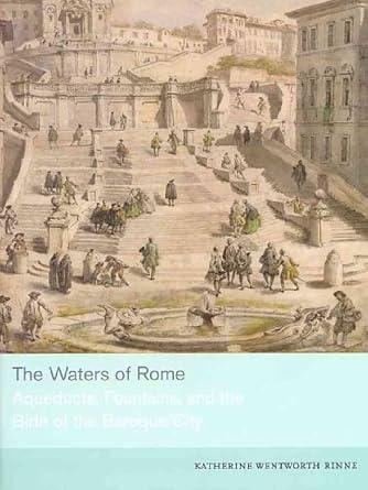 the waters of rome aqueducts fountains and the birth of the baroque city 1st edition katherine wentworth