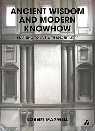 ancient wisdom and modern knowhow learning to live with uncertainty 1st edition robert maxwell 1908967145,