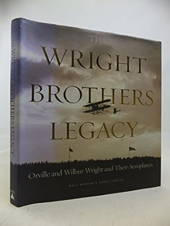 the wright brothers legacy orville and wilbur wright and their aeroplanes in pictures 1st edition walt burton
