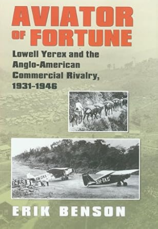 aviator of fortune lowell yerex and the anglo american commercial rivalry 1931 1946 1st edition erik benson
