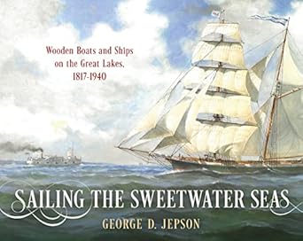 sailing the sweetwater seas wooden boats and ships on the great lakes 1817 1940 1st edition george d jepson
