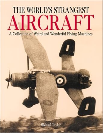 the worlds strangest aircraft a collection of weird and wonderful flying machines 1st edition michael taylor