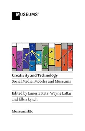 creativity and technology social media mobiles and museums 1st edition james e katz ,wayne labar ,ellen lynch