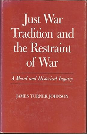 just war tradition and the restraint of war a moral and historical inquiry 1st edition james turner johnson