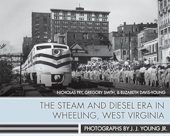 the steam and diesel era in wheeling west virginia photographs by j j young jr 1st edition nicholas fry