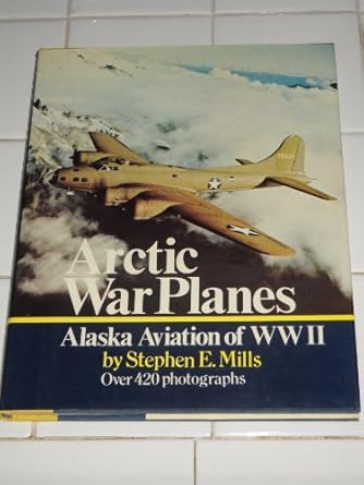arctic war planes alaska aviation of wwii a pictorial history of bush flying with the military in the defense