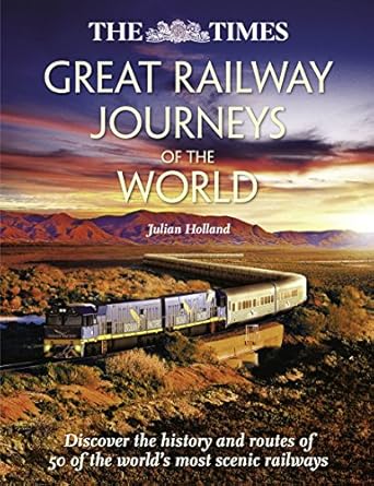 the times great railway journeys of the world discover the history route and sites of 50 famous railway lines
