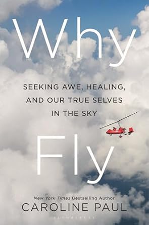 why fly seeking awe healing and our true selves in the sky 1st edition caroline paul 1639734996,
