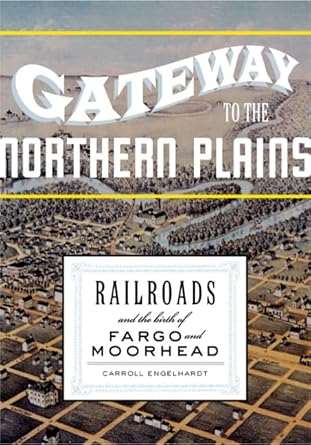 gateway to the northern plains railroads and the birth of fargo and moorhead 1st edition carroll engelhardt