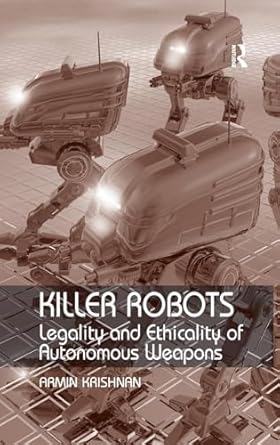 killer robots legality and ethicality of autonomous weapons 1st edition armin krishnan 0754677265,