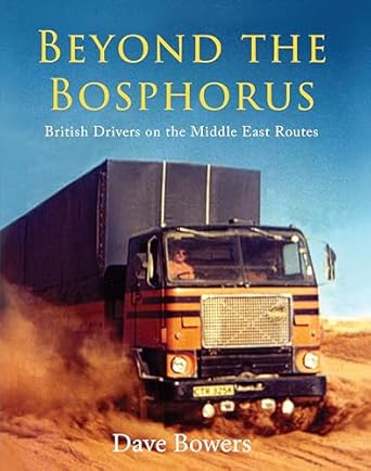 beyond the bosphorus british drivers on the middle east routes truck driving through turkey syria iran iraq