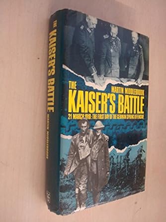 the kaisers battle 21 march 1918 the first day of the german spring offensive 1st edition martin middlebrook