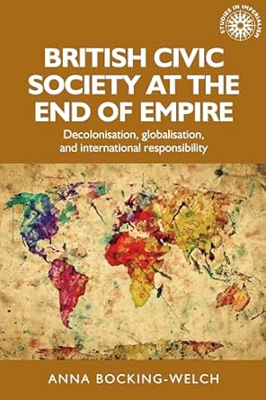 british civic society at the end of empire decolonisation globalisation and international responsibility 1st