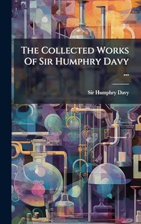 the collected works of sir humphry davy 1st edition sir humphry davy 1024781739, 978-1024781731