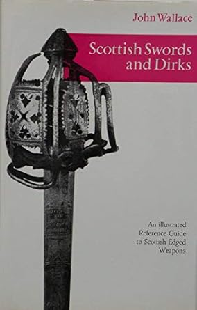 scottish swords and dirks an illustrated reference guide to scottish edged weapons 1st edition john wallace