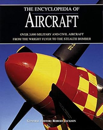 the encyclopedia of aircraft over 3 000 military and civil aircraft from the wright flyer to the stealth