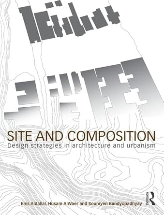 site and composition design strategies in architecture and urbanism 1st edition enis aldallal ,husam alwaer