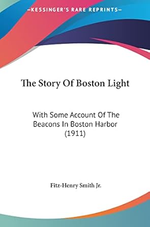 the story of boston light with some account of the beacons in boston harbor 1st edition fitz henry smith jr