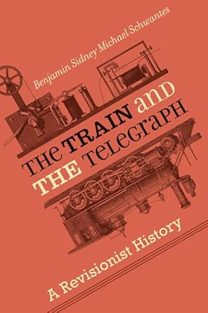 the train and the telegraph a revisionist history 1st edition benjamin sidney michael schwantes 1421429748,