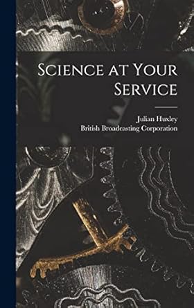 science at your service 1st edition julian 1887 1975 huxley ,british broadcasting corporation 1013563824,