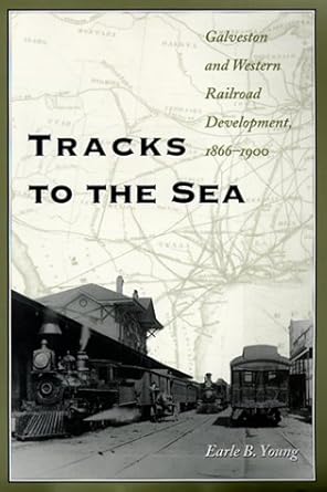 tracks to the sea galveston and western railroad development 1866 1900 1st edition earle b young 0890968837,