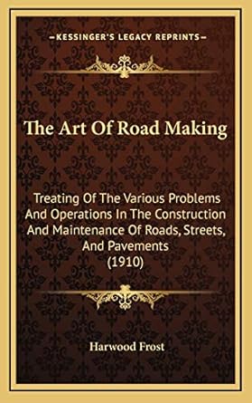 the art of road making treating of the various problems and operations in the construction and maintenance of