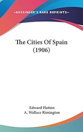the cities of spain 1st edition edward hutton ,a wallace rimington 1437413404, 978-1437413403