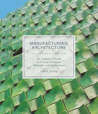 manufacturing architecture an architects guide to custom processes materials and applications 1st edition