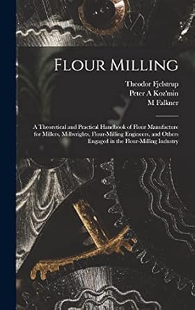 flour milling a theoretical and practical handbook of flour manufacture for millers millwrights flour milling