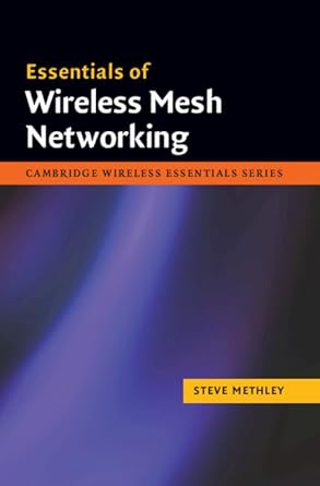 essentials of wireless mesh networking 1st edition steve methley 052187680x, 978-0521876803