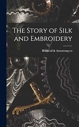 the story of silk and embroidery 1st edition brainerd armstrong co 1017283389, 978-1017283389